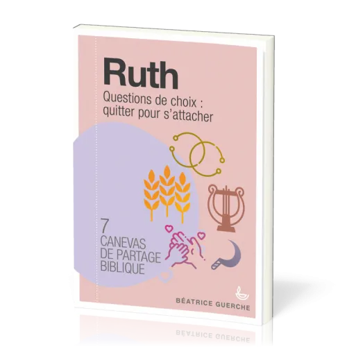 RUTH - QUESTIONS DE CHOIX : QUITTER POUR S'ATTACHER - 7 CANEVAS DE PARTAGE BIBLIQUE