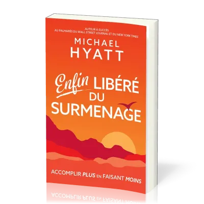 ENFIN LIBERE DU SURMENAGE - ACCOMPLIR PLUS EN FAISANT MOINS