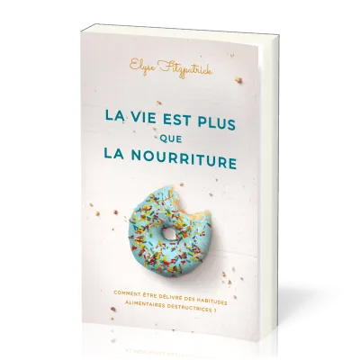 VIE EST PLUS QUE LA NOURRITURE (LA) - COMMENT ETRE DELIVRE DES HABITUDES ALIMENTAIRES DESTRUCTRICES