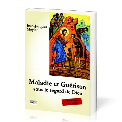 MALADIE ET GUERISON SOUS LE REGARD DE DIEU - DEUXIEME EDITION AUGMENTEE