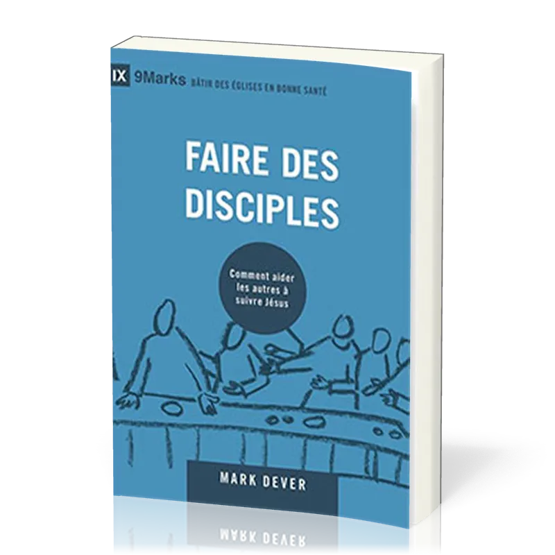 FAIRE DES DISCIPLES - COMMENT AIDER LES AUTRES A SUIVRE JESUS-CHRIST