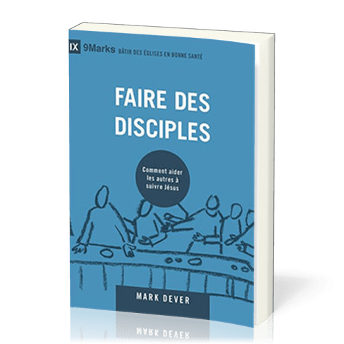 FAIRE DES DISCIPLES - COMMENT AIDER LES AUTRES A SUIVRE JESUS-CHRIST