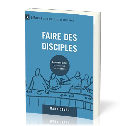 FAIRE DES DISCIPLES - COMMENT AIDER LES AUTRES A SUIVRE JESUS-CHRIST