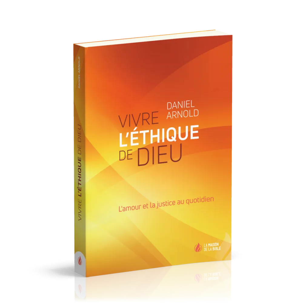 VIVRE L'ETHIQUE DE DIEU - L'AMOUR ET LA JUSTICE AU QUOTIDIEN