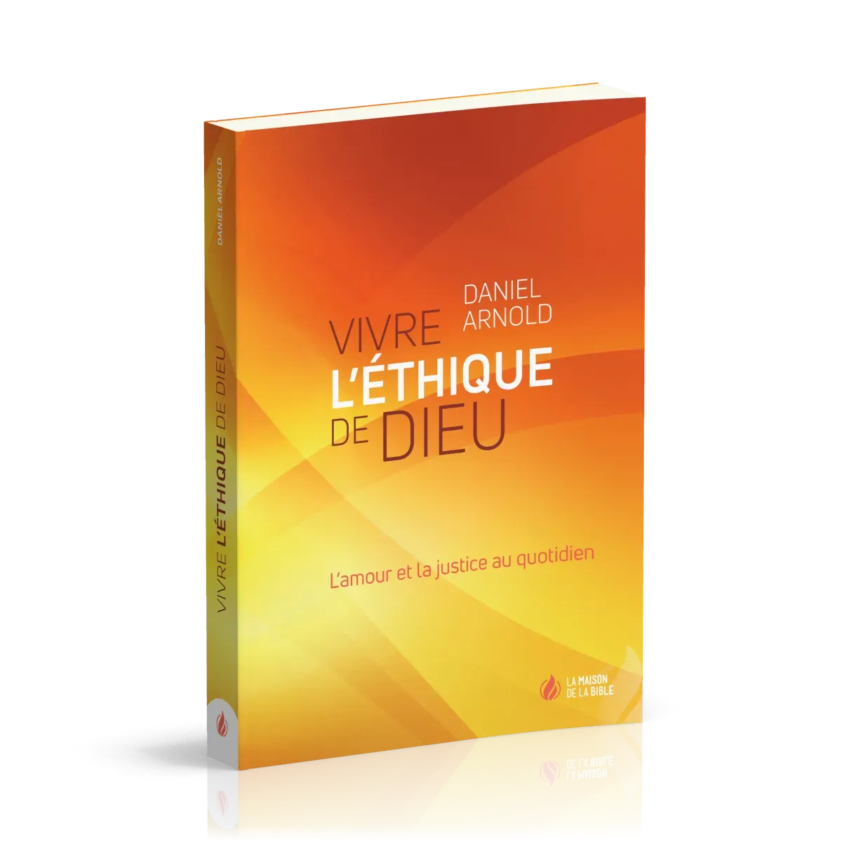 VIVRE L'ETHIQUE DE DIEU - L'AMOUR ET LA JUSTICE AU QUOTIDIEN