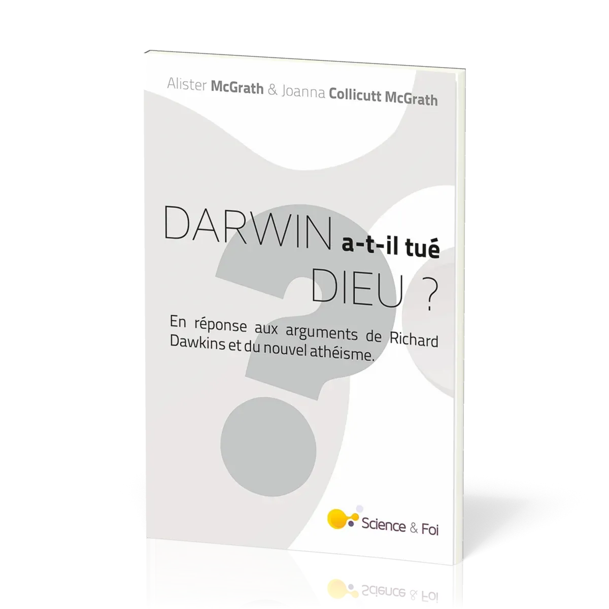 DARWIN A-T-IL TUE DIEU ? - EN REPONSE AUX ARGUMENTS DE RICHARD DAWKINS ET DU NOUVEL ATHEISME