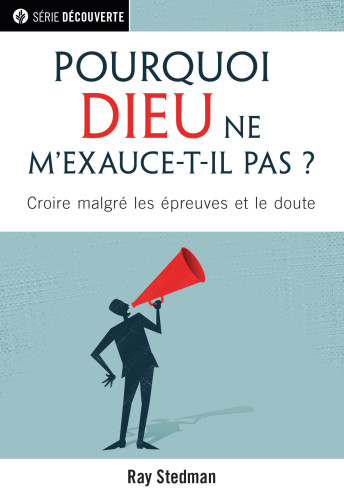 POURQUOI DIEU NE M'EXAUCE-T-IL PAS ?  - CROIRE MALGRE LES EPREUVES ET LE DOUTE