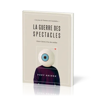 GUERRE DES SPECTACLES (LA) - CHERIR CHRIST A L'ERE DES MEDIAS - LES YEUX DE L'HOMME SONT INSATIABLES