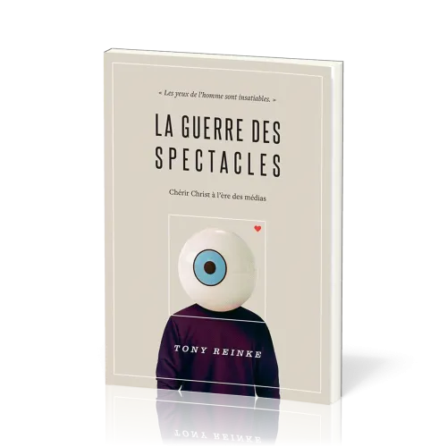 GUERRE DES SPECTACLES (LA) - CHERIR CHRIST A L'ERE DES MEDIAS - LES YEUX DE L'HOMME SONT INSATIABLES