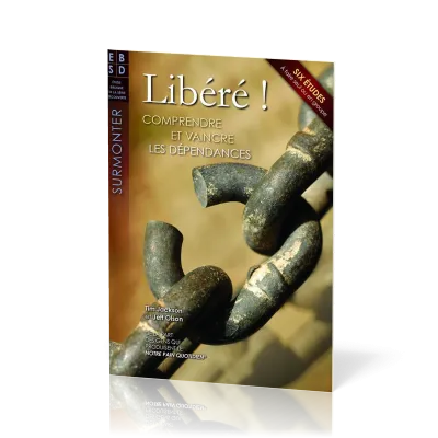 LIBERE ! - COMPRENDRE ET VAINCRE LES DEPENDANCES - 6 ETUDES BIBLIQUES A FAIRE SEUL OU EN GROUPE