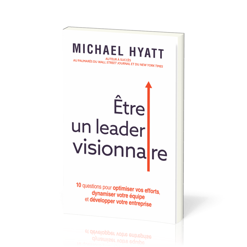 ETRE UN LEADER VISIONNAIRE - 10 QUESTIONS POUR OPTIMISER VOS EFFORTS
