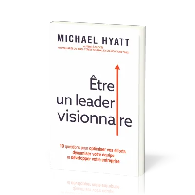 ETRE UN LEADER VISIONNAIRE - 10 QUESTIONS POUR OPTIMISER VOS EFFORTS