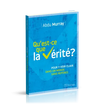 QU'EST-CE QUE LA VERITE ? - POUR Y VOIR PLUS CLAIR DANS UN MONDE SANS REPERES