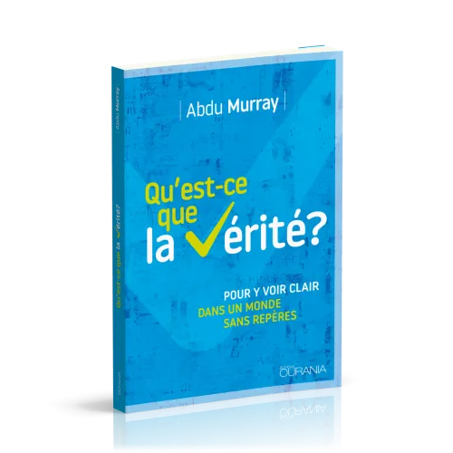 QU'EST-CE QUE LA VERITE ? - POUR Y VOIR PLUS CLAIR DANS UN MONDE SANS REPERES