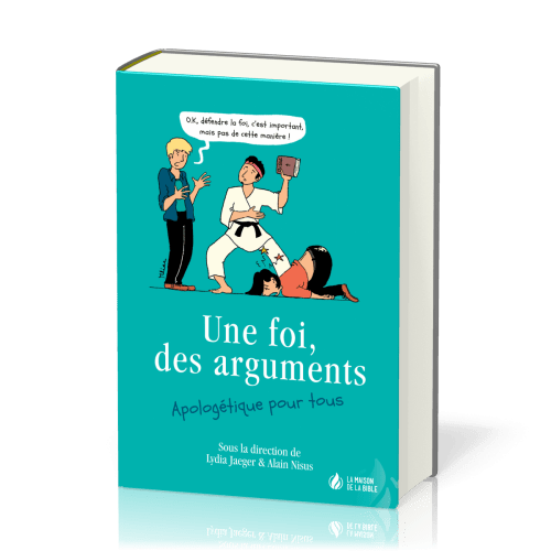 FOI, DES ARGUMENTS - APOLOGETIQUE POUR TOUS (UNE)