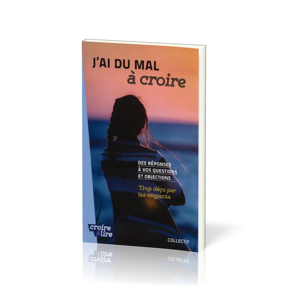 J'AI DU MAL A CROIRE - DES REPONSES A VOS QUESTIONS ET OBJECTIONS -TROP DECU PAR LES CROYANTS-TOME 3