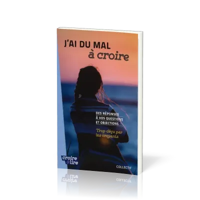 J'AI DU MAL A CROIRE - DES REPONSES A VOS QUESTIONS ET OBJECTIONS -TROP DECU PAR LES CROYANTS-TOME 3