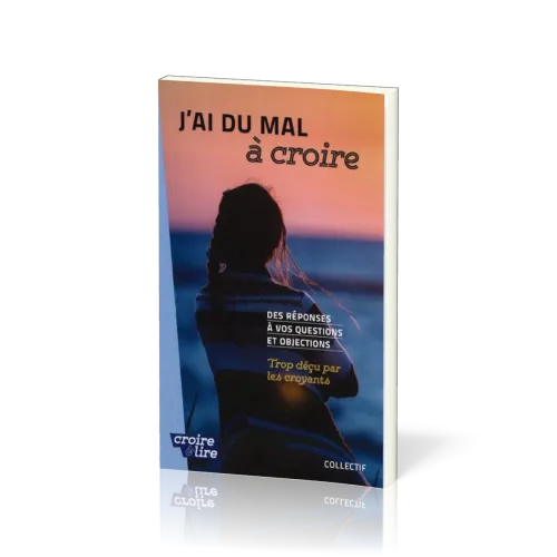 J'AI DU MAL A CROIRE - DES REPONSES A VOS QUESTIONS ET OBJECTIONS -TROP DECU PAR LES CROYANTS-TOME 3