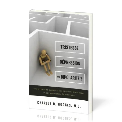 TRISTESSE, DEPRESSION OU BIPOLARITE ? - UNE APPROCHE BIBLIQUE DES TROUBLES BIPOLAIRES ET DES PROBLEM