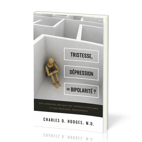 TRISTESSE, DEPRESSION OU BIPOLARITE ? - UNE APPROCHE BIBLIQUE DES TROUBLES BIPOLAIRES ET DES PROBLEM