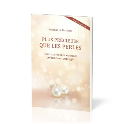 PLUS PRECIEUSE QUE LES PERLES - POUR NOS CHERES EPOUSES. LE BONHEUR CONJUGAL
