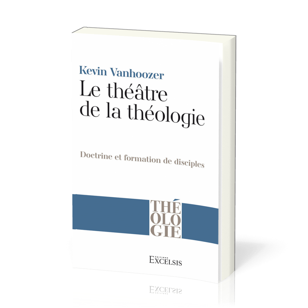 THEATRE DE LA THEOLOGIE (LE) - DOCTRINE ET FORMATION DE DISCIPLES
