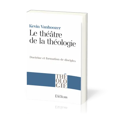 THEATRE DE LA THEOLOGIE (LE) - DOCTRINE ET FORMATION DE DISCIPLES