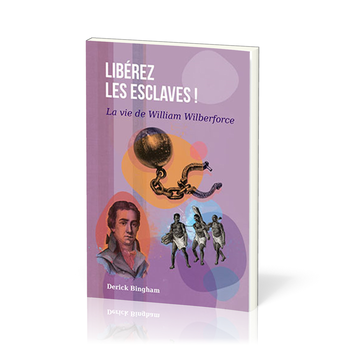 LIBEREZ LES ESCLAVES - LA VIE DE WILLIAM WILBERFORCE