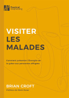 VISITER LES MALADES - COMMENT PRESENTER L'EVANGILE DE LA GRACE AUX PERSONNES AFFLIGEES