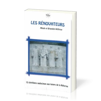 RENOVATEURS (LES) - 12 CHRETIENS AUDACIEUX AUX TEMPS DE LA REFORME