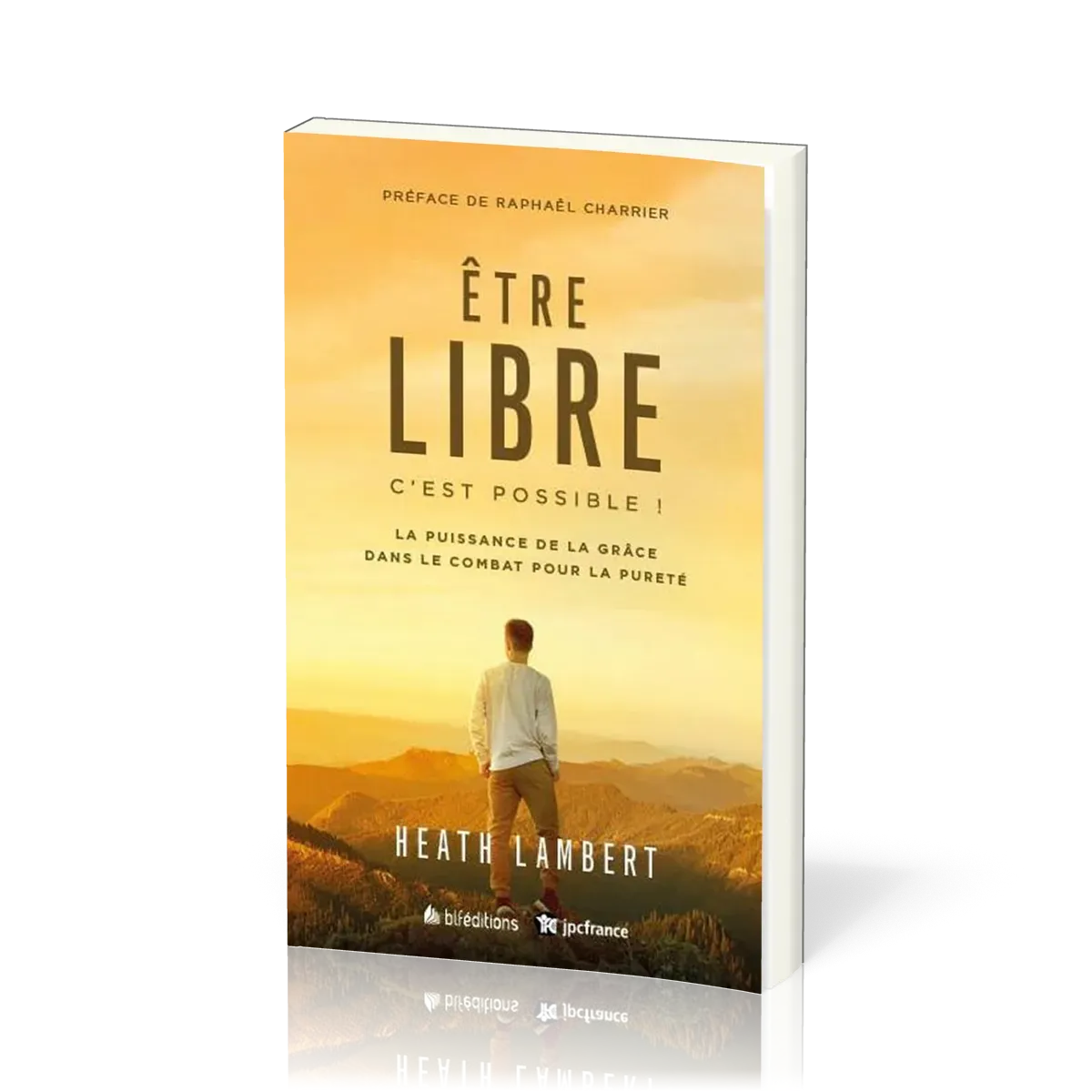 ETRE LIBRE : C'EST POSSIBLE - LA PUISSANCE DE LA GRACE DANS LE COMBAT POUR LA PURETE - NVLLE VERSION