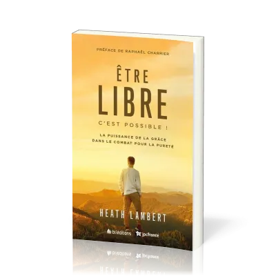 ETRE LIBRE : C'EST POSSIBLE - LA PUISSANCE DE LA GRACE DANS LE COMBAT POUR LA PURETE - NVLLE VERSION
