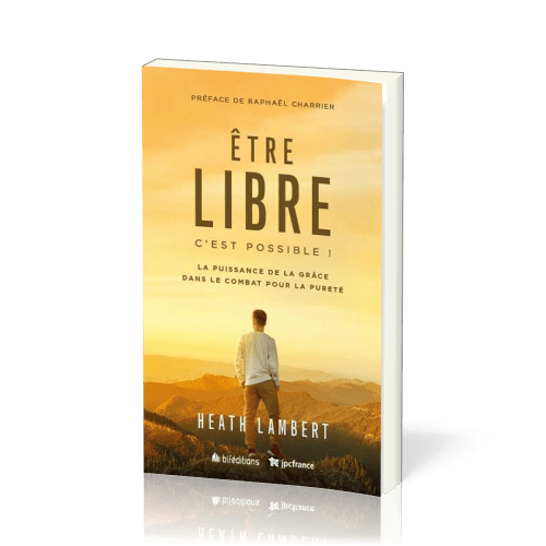 ETRE LIBRE : C'EST POSSIBLE - LA PUISSANCE DE LA GRACE DANS LE COMBAT POUR LA PURETE - NVLLE VERSION