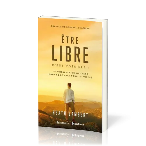 ETRE LIBRE : C'EST POSSIBLE - LA PUISSANCE DE LA GRACE DANS LE COMBAT POUR LA PURETE - NVLLE VERSION