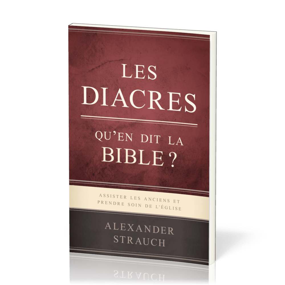 DIACRES, QU'EN DIT LA BIBLE (LES) ? - ASSISTER LES ANCIENS ET PRENDRE SOIN DE L'EGLISE