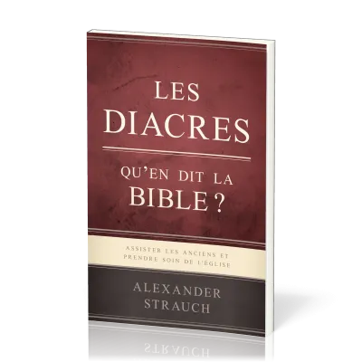 DIACRES, QU'EN DIT LA BIBLE (LES) ? - ASSISTER LES ANCIENS ET PRENDRE SOIN DE L'EGLISE