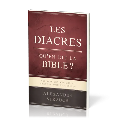 DIACRES, QU'EN DIT LA BIBLE (LES) ? - ASSISTER LES ANCIENS ET PRENDRE SOIN DE L'EGLISE