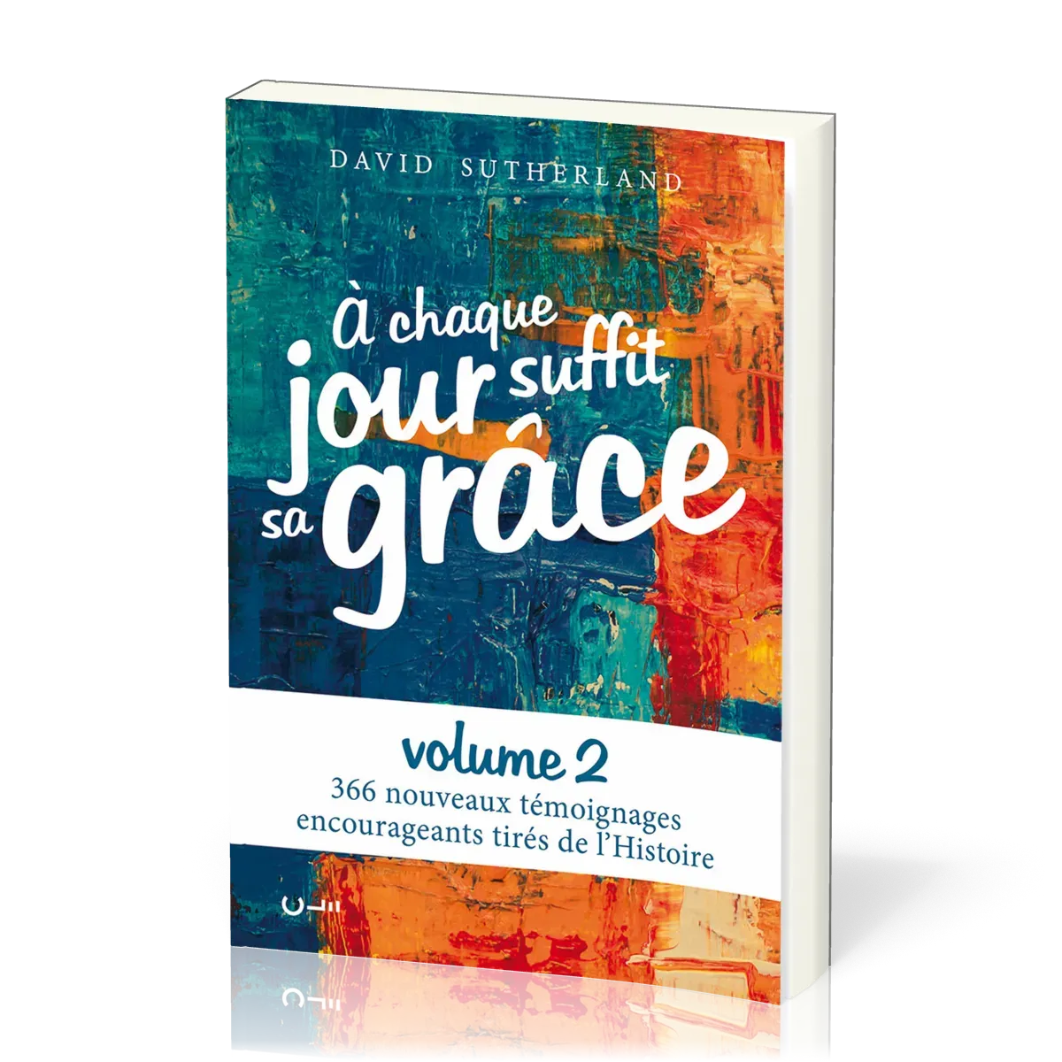 A CHAQUE JOUR SUFFIT SA GRACE VOL. 2 - 366 TEMOIGNAGES ENCOURAGEANTS TIRES DE L'HISTOIRE