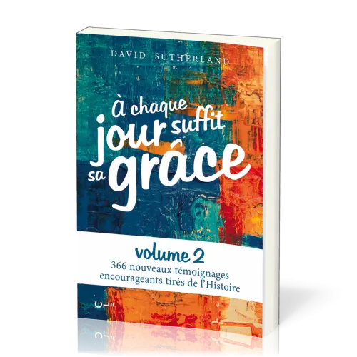 A CHAQUE JOUR SUFFIT SA GRACE VOL. 2 - 366 TEMOIGNAGES ENCOURAGEANTS TIRES DE L'HISTOIRE