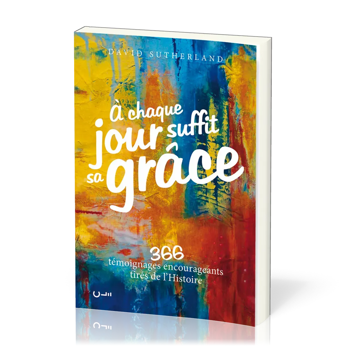 A CHAQUE JOUR SUFFIT SA GRACE - 366 TEMOIGNAGES ENCOURAGEANTS TIRES DE L'HISTOIRE