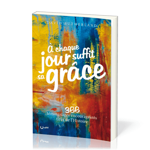 A CHAQUE JOUR SUFFIT SA GRACE - 366 TEMOIGNAGES ENCOURAGEANTS TIRES DE L'HISTOIRE