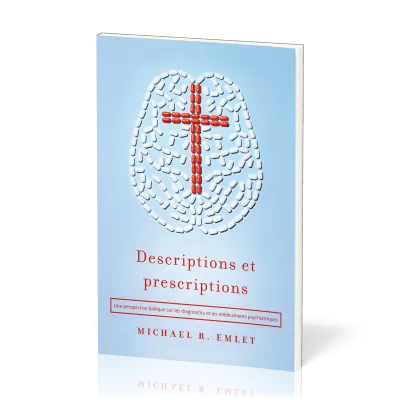 DESCRIPTIONS ET PRESCRIPTIONS - UNE PERSPECTIVE BIBLIQUE SUR LES DIAGNOSTICS ET LES  MEDICAMENTS PSY