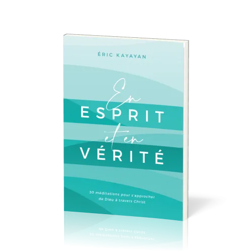 EN ESPRIT ET EN VERITE - 30 MEDITATIONS POUR S'APPROCHER DE DIEU A TRAVERS CHRIST
