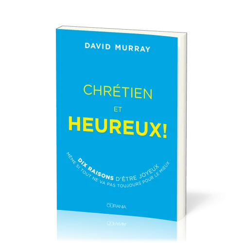 CHRETIEN ET HEUREUX - 10 RAISONS D'ETRE JOYEUX SI TOUT NE VA PAS TOUJOURS POUR LE MIEUX