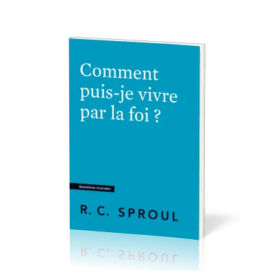 COMMENT PUIS-JE VIVRE PAR LA FOI ?