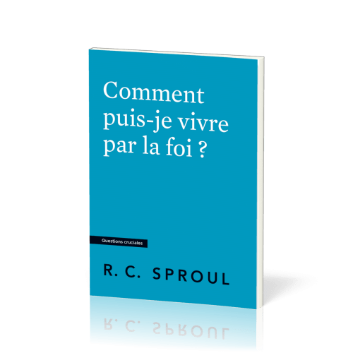 COMMENT PUIS-JE VIVRE PAR LA FOI ?