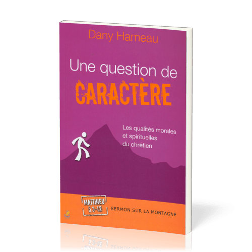 QUESTION DE CARACTERE (UNE) - LES QUALITES MORALES ET SPIRITUELLES DU CHRÉTIEN - SERMON SUR LA MONT