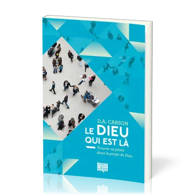 DIEU QUI EST LA (LE) - TROUVER SA PLACE DANS LE PROJET DE DIEU