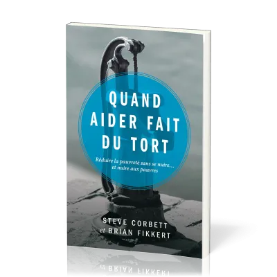 QUAND AIDER FAIT DU TORT - REDUIRE LA PAUVRETE SANS SE NUIRE... ET NUIRE AUX PAUVRES